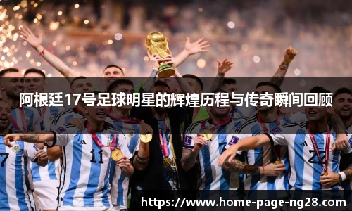 阿根廷17号足球明星的辉煌历程与传奇瞬间回顾