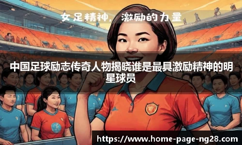 中国足球励志传奇人物揭晓谁是最具激励精神的明星球员