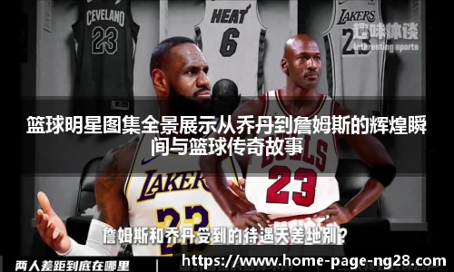 篮球明星图集全景展示从乔丹到詹姆斯的辉煌瞬间与篮球传奇故事