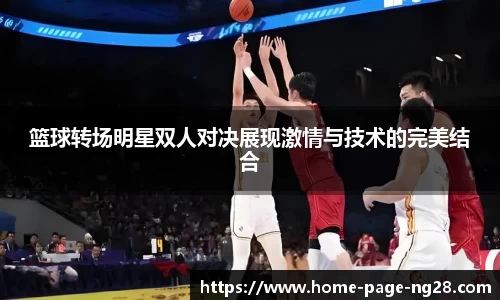 篮球转场明星双人对决展现激情与技术的完美结合